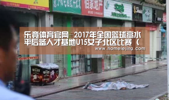 乐竟体育官网-2017年全国篮球高水平后备人才基地U15女子北区比赛(辽宁大石桥)补充通知(图2) 乐竟app