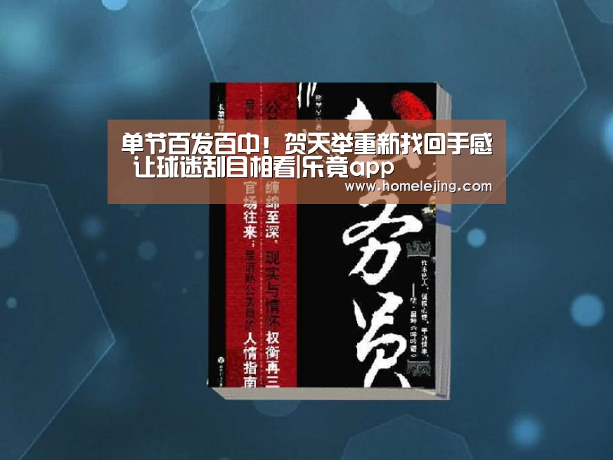 单节百发百中!贺天举重新找回手感 让球迷刮目相看|乐竟app(图1) 乐竟体育官网