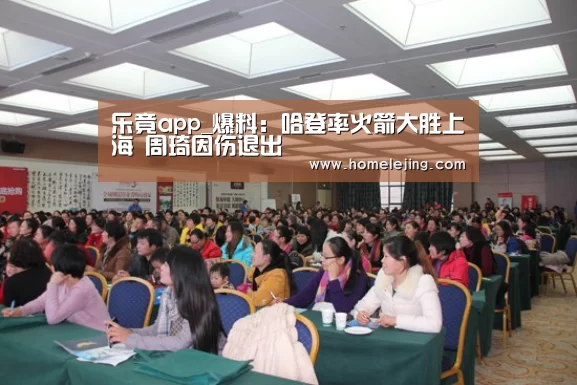 乐竟app_爆料:哈登率火箭大胜上海 周琦因伤退出(图2) 乐竟官网
