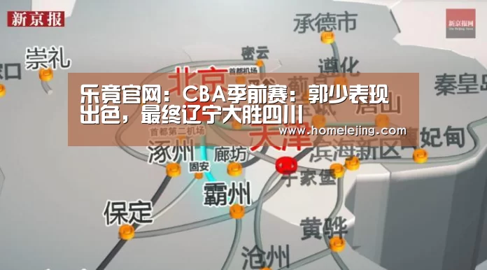 乐竟官网:CBA季前赛:郭少表现出色,最终辽宁大胜四川(图2) 乐竟官网平台