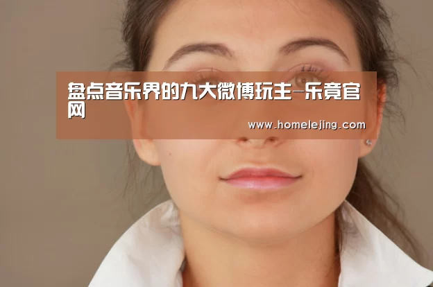 盘点音乐界的九大微博玩主-乐竟官网(图1) 乐竟官网