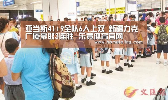 亚当斯41+9全队6人上双 新疆力克广厦豪取3连胜-乐竟体育官网(图3) 乐竟app