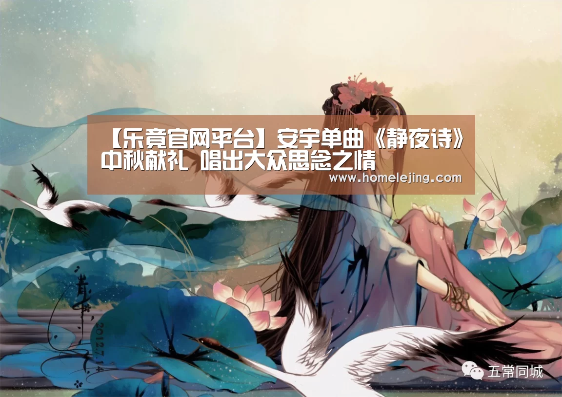 【乐竟官网平台】安宇单曲《静夜诗》中秋献礼 唱出大众思念之情(图1) 乐竟官网