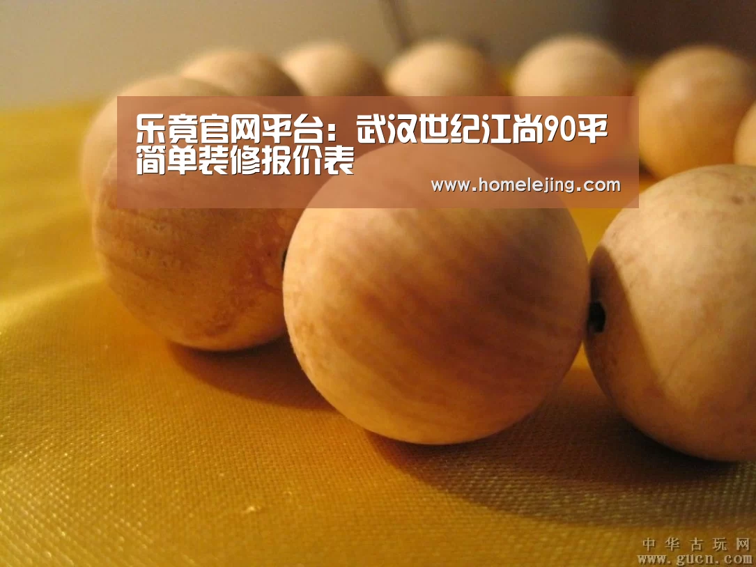 乐竟官网平台:武汉世纪江尚90平简单装修报价表(图2) 乐竟官网平台