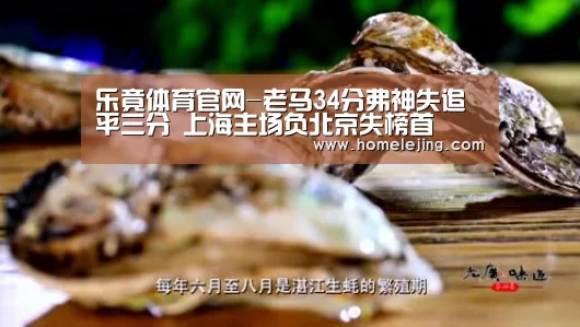 乐竟体育官网-老马34分弗神失追平三分 上海主场负北京失榜首(图1) 乐竟体育官网