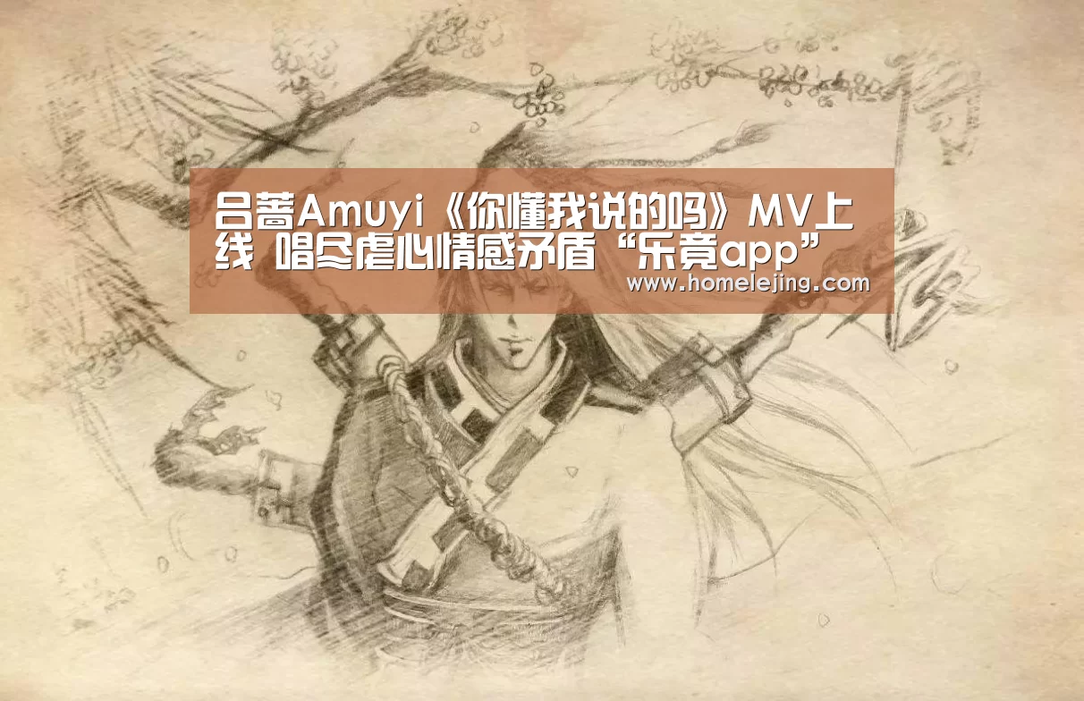 吕蔷Amuyi《你懂我说的吗》MV上线 唱尽虐心情感矛盾“乐竟app”(图3) 乐竟体育官网