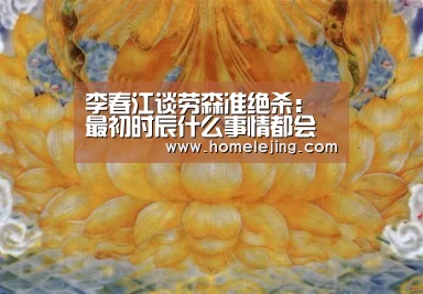李春江谈劳森准绝杀：最初时辰什么事情都会发作【乐竟官网平台】